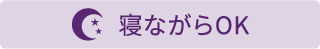 寝ながらOK