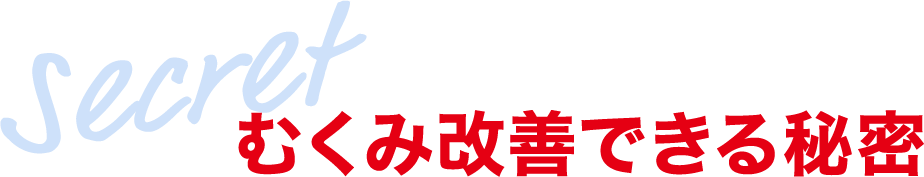 Secret むくみ改善できる秘密